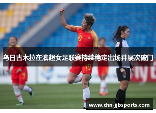 乌日古木拉在澳超女足联赛持续稳定出场并屡次破门 乌日古木拉在澳超女足联赛持续稳定出场并屡次破门