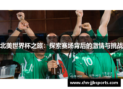北美世界杯之旅:探索赛场背后的激情与挑战 北美世界杯之旅:探索赛场背后的激情与挑战