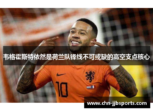 韦格霍斯特依然是荷兰队锋线不可或缺的高空支点核心 韦格霍斯特依然是荷兰队锋线不可或缺的高空支点核心