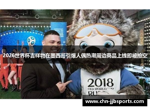 2026世界杯吉祥物在墨西哥引爆人偶热潮周边商品上线即被抢空 2026世界杯吉祥物在墨西哥引爆人偶热潮周边商品上线即被抢空