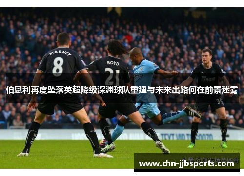 伯恩利再度坠落英超降级深渊球队重建与未来出路何在前景迷雾 伯恩利再度坠落英超降级深渊球队重建与未来出路何在前景迷雾
