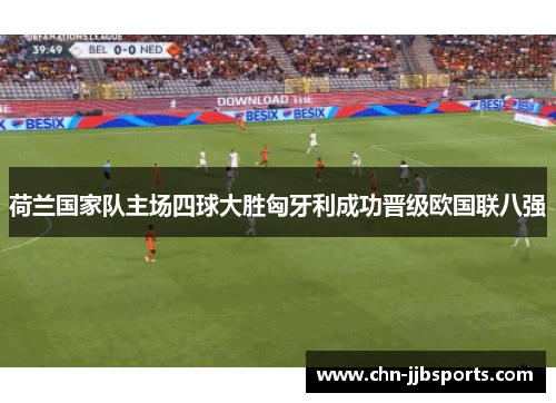 荷兰国家队主场四球大胜匈牙利成功晋级欧国联八强 荷兰国家队主场四球大胜匈牙利成功晋级欧国联八强